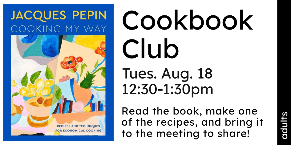 Cookbook club announcement. Cover photo of Jacques Pepin's "Cooking My Way" cookbook. Tues. Aug. 18 12:30-1:30pm, Read the book, make one of the recipes, and bring it to the meeting to share!